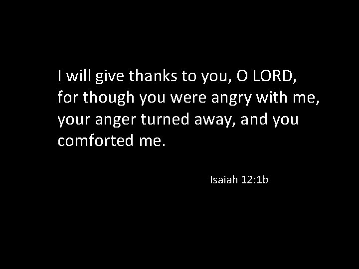 I will give thanks to you, O LORD, for though you were angry with