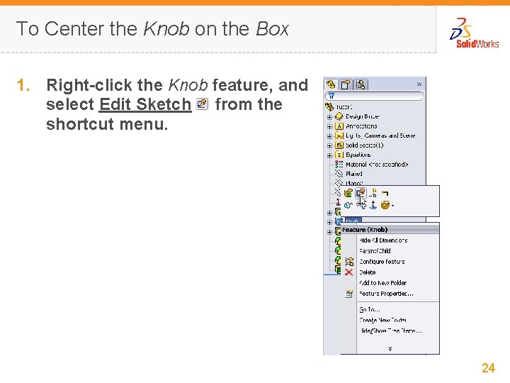 To Center the Knob on the Box 1. Right-click the Knob feature, and select