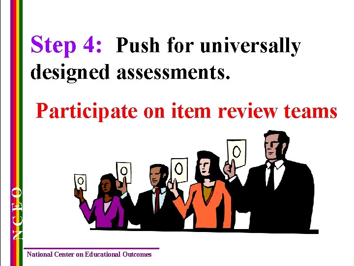 Step 4: Push for universally designed assessments. NCEO Participate on item review teams National Step 4: Push for universally designed assessments. NCEO Participate on item review teams National