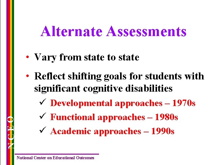 Alternate Assessments • Vary from state to state NCEO • Reflect shifting goals for Alternate Assessments • Vary from state to state NCEO • Reflect shifting goals for