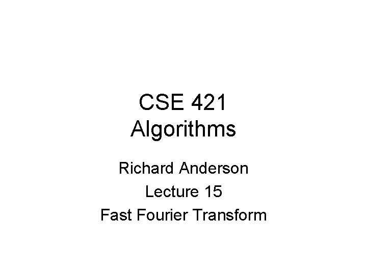 CSE 421 Algorithms Richard Anderson Lecture 15 Fast Fourier Transform 