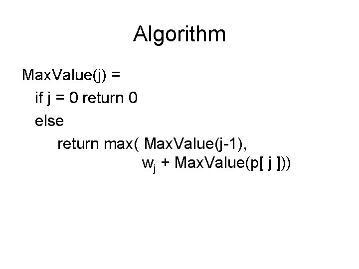 Algorithm Max. Value(j) = if j = 0 return 0 else return max( Max.