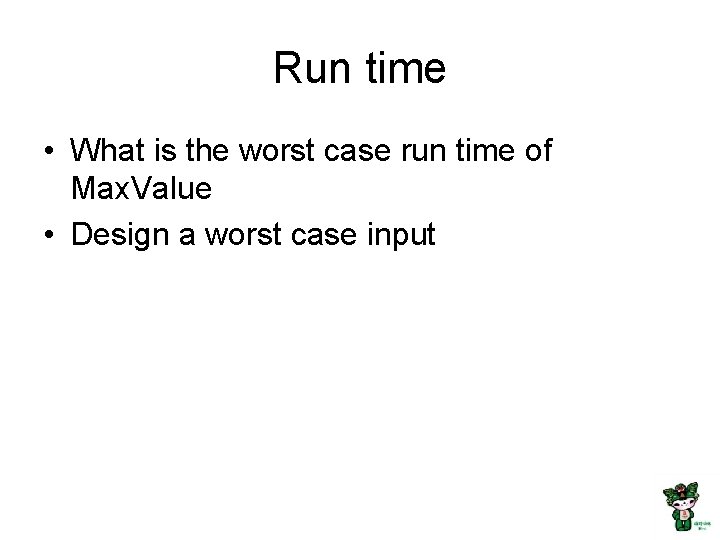 Run time • What is the worst case run time of Max. Value •