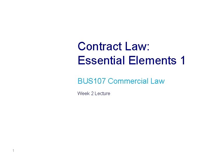 Contract Law: Essential Elements 1 BUS 107 Commercial Law Week 2 Lecture 1 