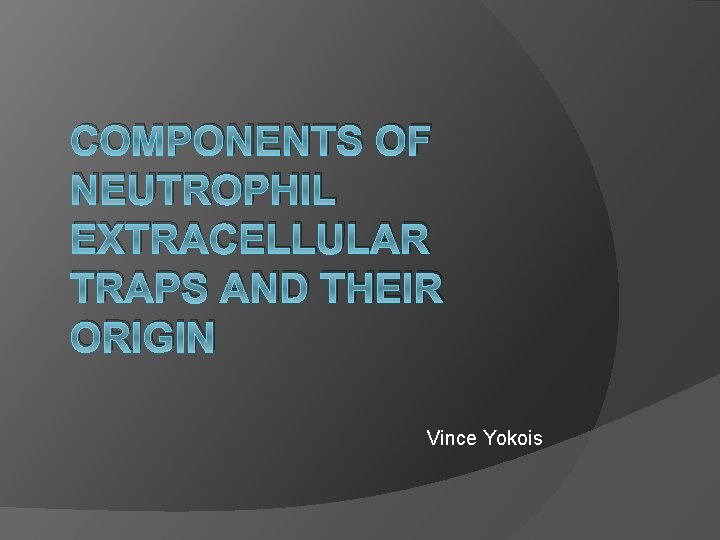 COMPONENTS OF NEUTROPHIL EXTRACELLULAR TRAPS AND THEIR ORIGIN Vince Yokois 