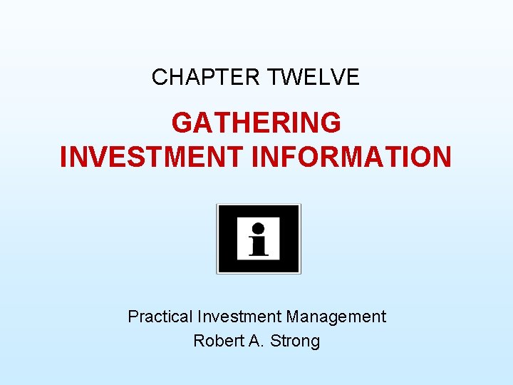 CHAPTER TWELVE GATHERING INVESTMENT INFORMATION Practical Investment Management Robert A. Strong 