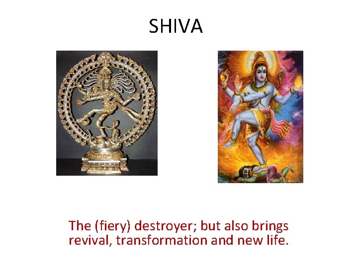 SHIVA The (fiery) destroyer; but also brings revival, transformation and new life. 