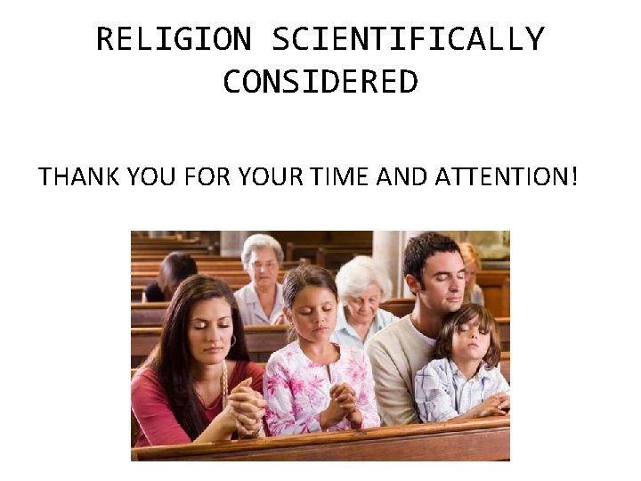 RELIGION SCIENTIFICALLY CONSIDERED THANK YOU FOR YOUR TIME AND ATTENTION! 