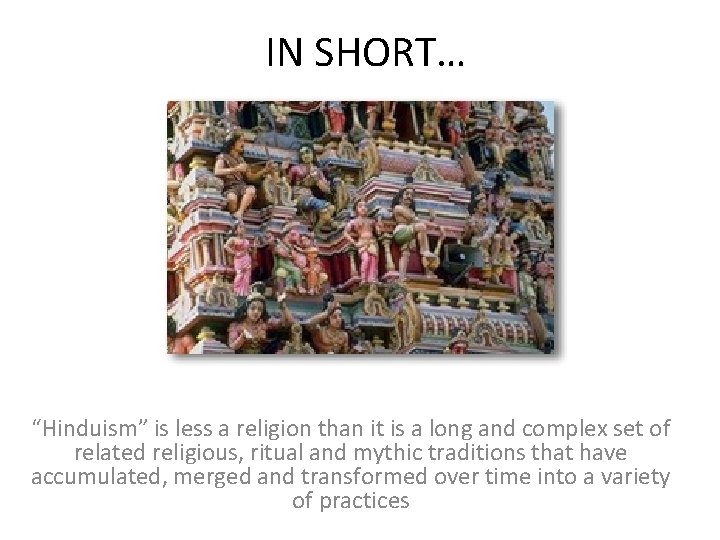 IN SHORT… “Hinduism” is less a religion than it is a long and complex