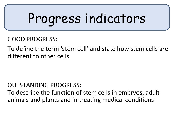 Progress indicators GOOD PROGRESS: To define the term ‘stem cell’ and state how stem