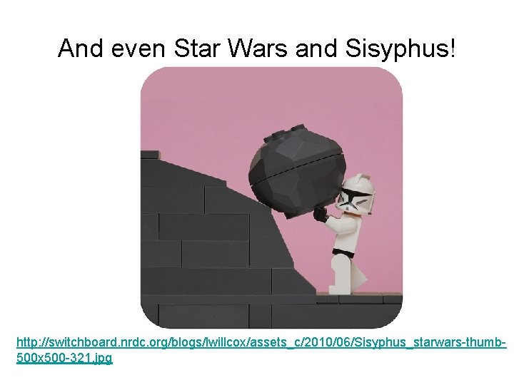 And even Star Wars and Sisyphus! http: //switchboard. nrdc. org/blogs/lwillcox/assets_c/2010/06/Sisyphus_starwars-thumb 500 x 500 -321.