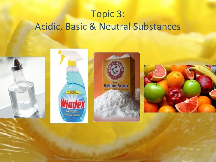 Topic 3: Acidic, Basic & Neutral Substances 