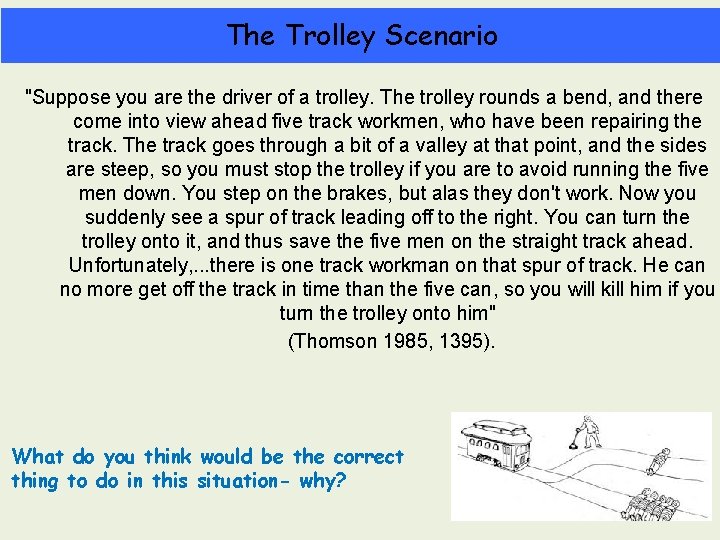 The Trolley Scenario "Suppose you are the driver of a trolley. The trolley rounds