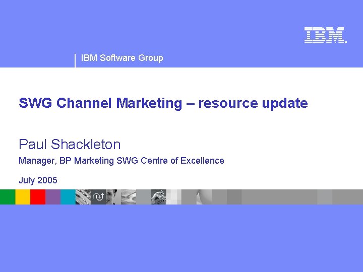 ® IBM Software Group SWG Channel Marketing – resource update Paul Shackleton Manager, BP