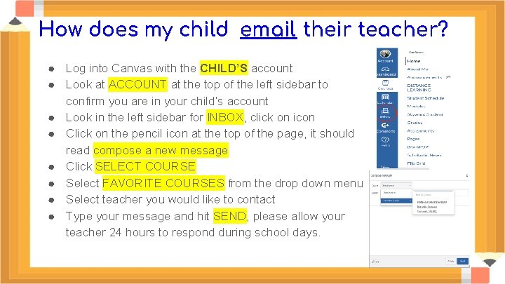 How does my child email their teacher? ● Log into Canvas with the CHILD’S
