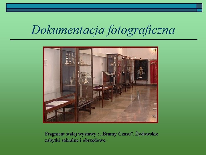 Dokumentacja fotograficzna Fragment stałej wystawy : „Bramy Czasu”. Żydowskie zabytki sakralne i obrzędowe. 