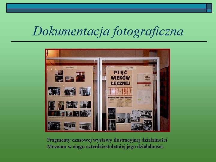 Dokumentacja fotograficzna Fragmenty czasowej wystawy ilustracyjnej działalności Muzeum w ciągu czterdziestoletniej jego działalności. 