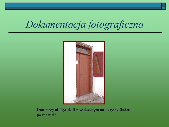 Dokumentacja fotograficzna Dom przy ul. Rynek II z widocznym na futrynie śladem po mezuzie.