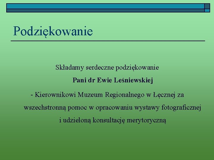 Podziękowanie Składamy serdeczne podziękowanie Pani dr Ewie Leśniewskiej - Kierownikowi Muzeum Regionalnego w Łęcznej