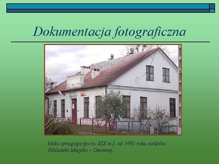 Dokumentacja fotograficzna Mała synagoga (pocz. XIX w. ), od 1993 roku siedziba Biblioteki Miejsko