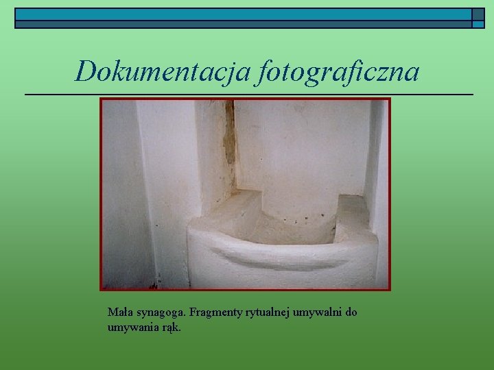 Dokumentacja fotograficzna Mała synagoga. Fragmenty rytualnej umywalni do umywania rąk. 