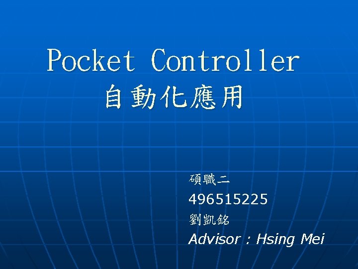 Pocket Controller 自動化應用 碩職二 496515225 劉凱銘 Advisor : Hsing Mei 