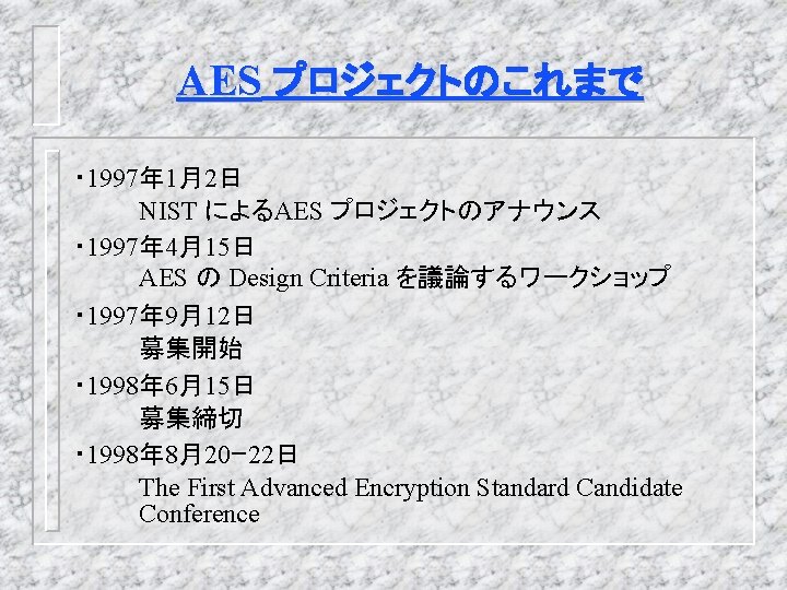 AES プロジェクトのこれまで ・ 1997年 1月2日 NIST によるAES プロジェクトのアナウンス ・ 1997年 4月15日 AES の Design