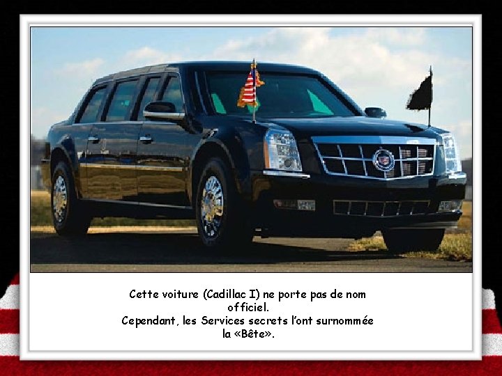 Cette voiture (Cadillac I) ne porte pas de nom officiel. Cependant, les Services secrets