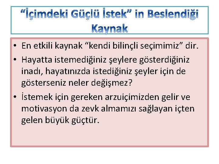  • En etkili kaynak “kendi bilinçli seçimimiz” dir. • Hayatta istemediğiniz şeylere gösterdiğiniz