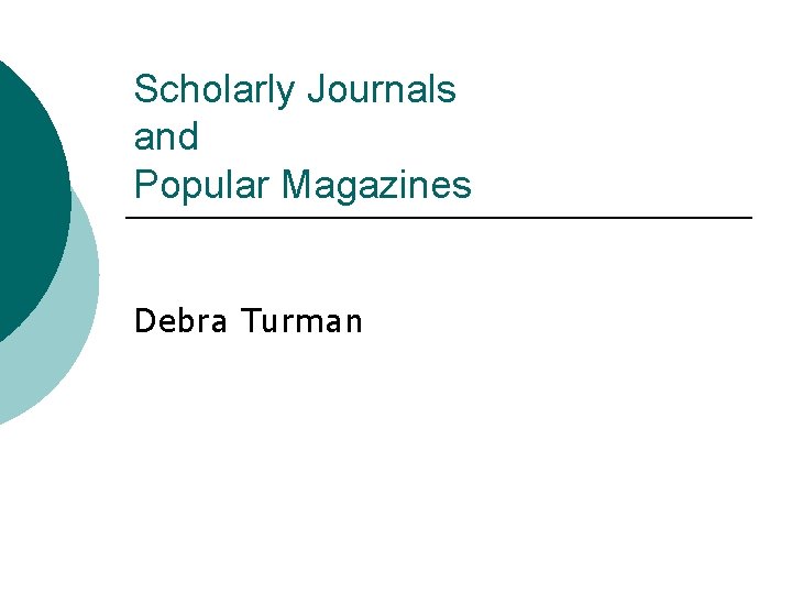 Scholarly Journals and Popular Magazines Debra Turman 