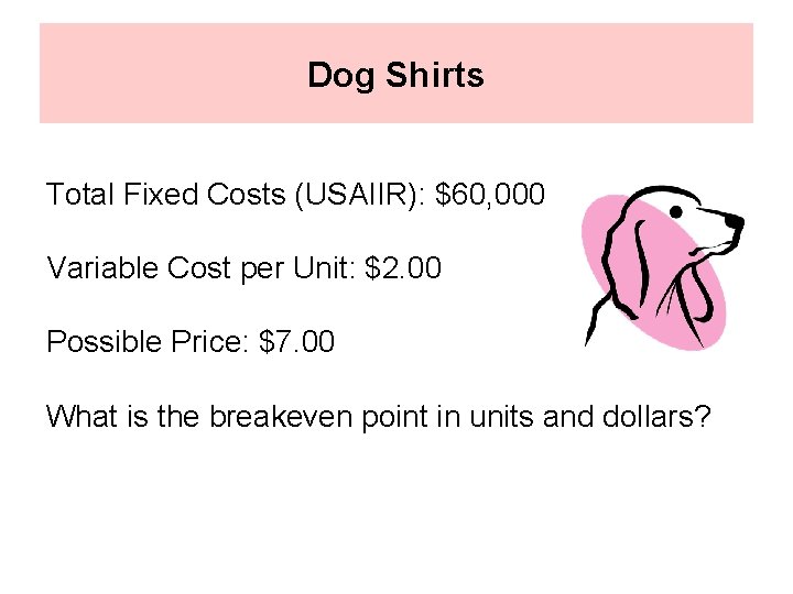 Dog Shirts Total Fixed Costs (USAIIR): $60, 000 Variable Cost per Unit: $2. 00