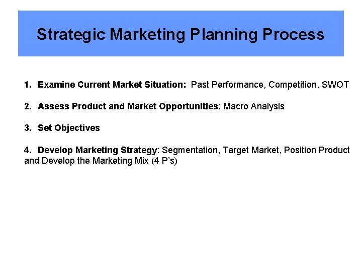 Strategic Marketing Planning Process 1. Examine Current Market Situation: Past Performance, Competition, SWOT 2.