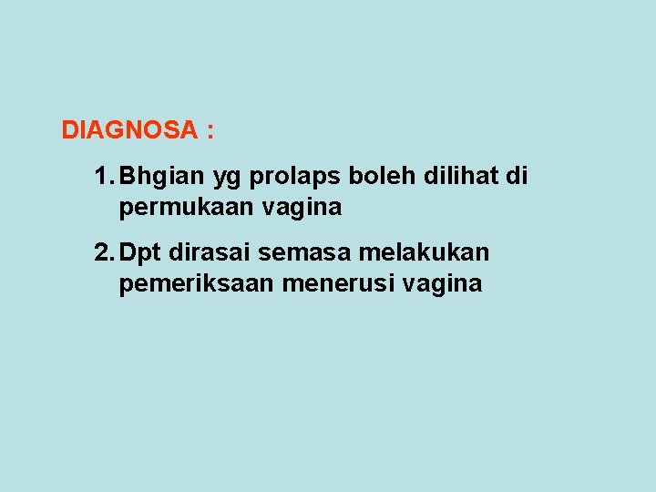 DIAGNOSA : 1. Bhgian yg prolaps boleh dilihat di permukaan vagina 2. Dpt dirasai