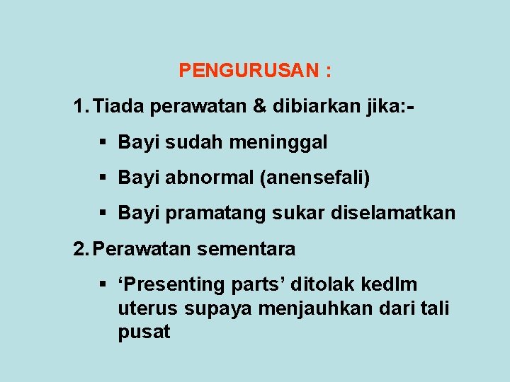 PENGURUSAN : 1. Tiada perawatan & dibiarkan jika: § Bayi sudah meninggal § Bayi