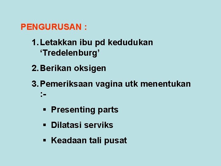 PENGURUSAN : 1. Letakkan ibu pd kedudukan ‘Tredelenburg’ 2. Berikan oksigen 3. Pemeriksaan vagina