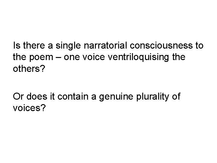 Is there a single narratorial consciousness to the poem – one voice ventriloquising the