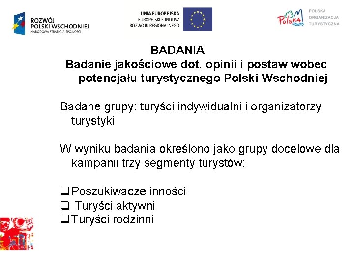 BADANIA Badanie jakościowe dot. opinii i postaw wobec potencjału turystycznego Polski Wschodniej Badane grupy: