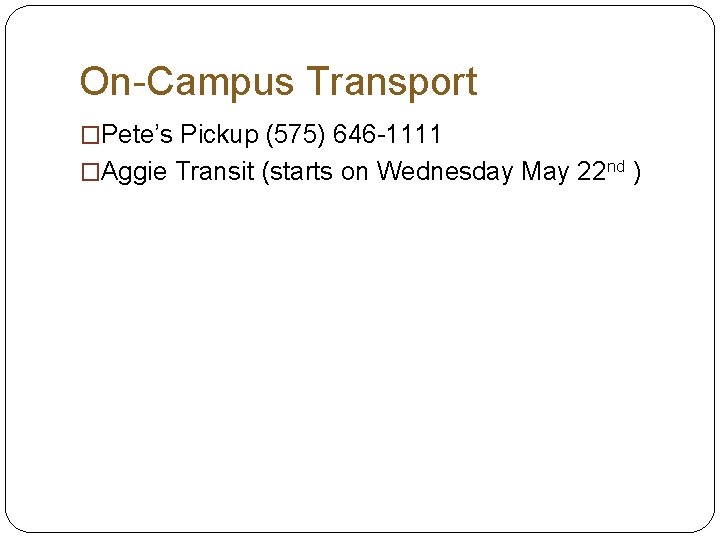 On-Campus Transport �Pete’s Pickup (575) 646 -1111 �Aggie Transit (starts on Wednesday May 22