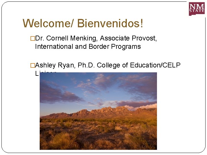 Welcome/ Bienvenidos! �Dr. Cornell Menking, Associate Provost, International and Border Programs �Ashley Ryan, Ph.