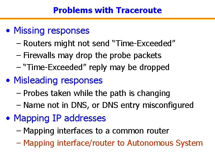 Problems with Traceroute • Missing responses – Routers might not send “Time-Exceeded” – Firewalls