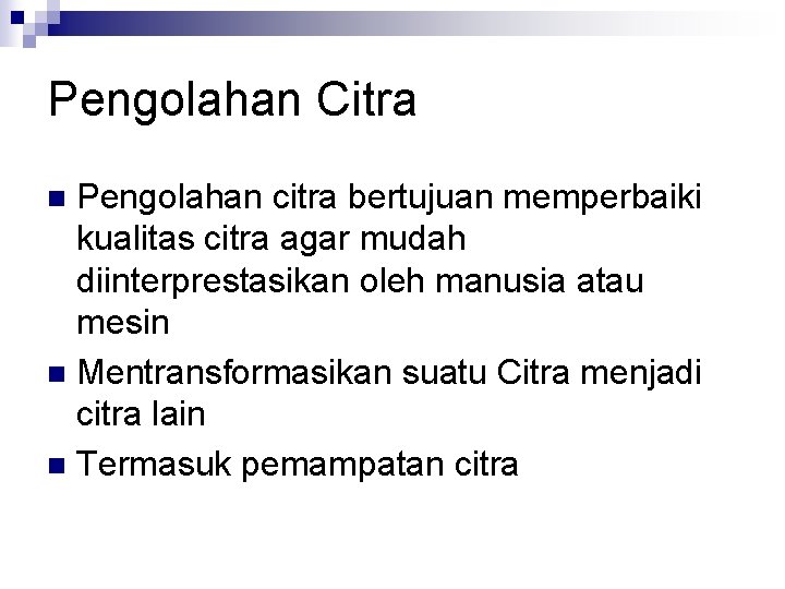 Pengolahan Citra Pengolahan citra bertujuan memperbaiki kualitas citra agar mudah diinterprestasikan oleh manusia atau