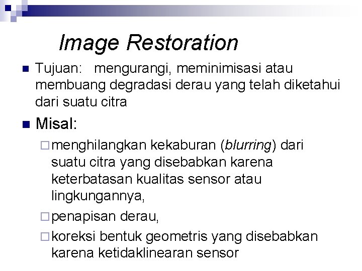 Image Restoration n Tujuan: mengurangi, meminimisasi atau membuang degradasi derau yang telah diketahui dari