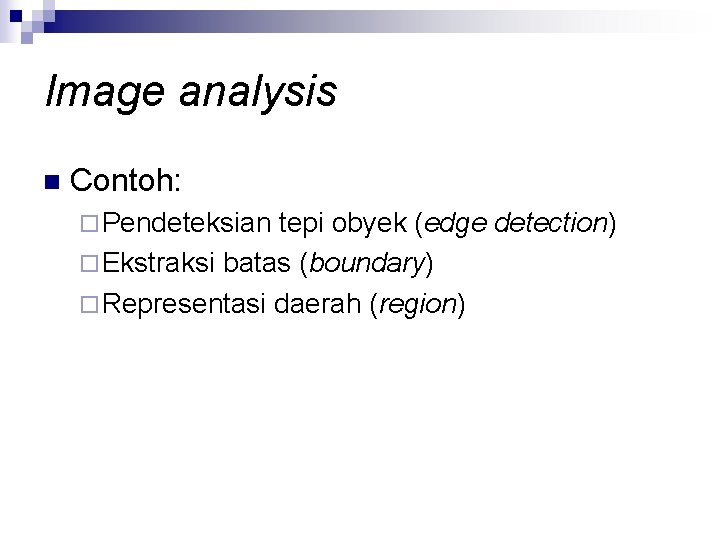 Image analysis n Contoh: ¨ Pendeteksian tepi obyek (edge detection) ¨ Ekstraksi batas (boundary)