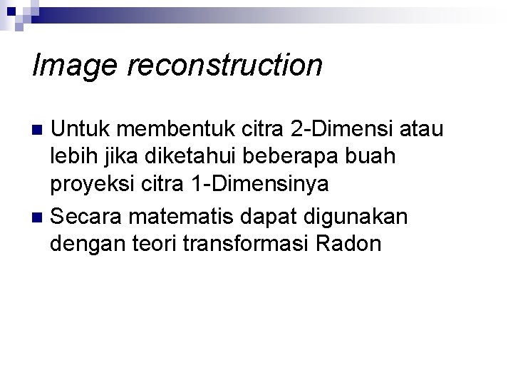 Image reconstruction Untuk membentuk citra 2 -Dimensi atau lebih jika diketahui beberapa buah proyeksi