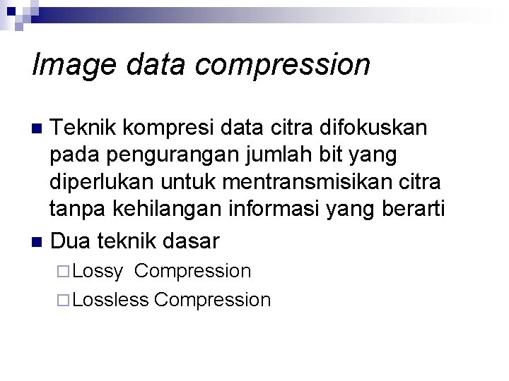 Image data compression Teknik kompresi data citra difokuskan pada pengurangan jumlah bit yang diperlukan