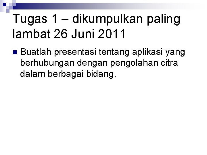 Tugas 1 – dikumpulkan paling lambat 26 Juni 2011 n Buatlah presentasi tentang aplikasi
