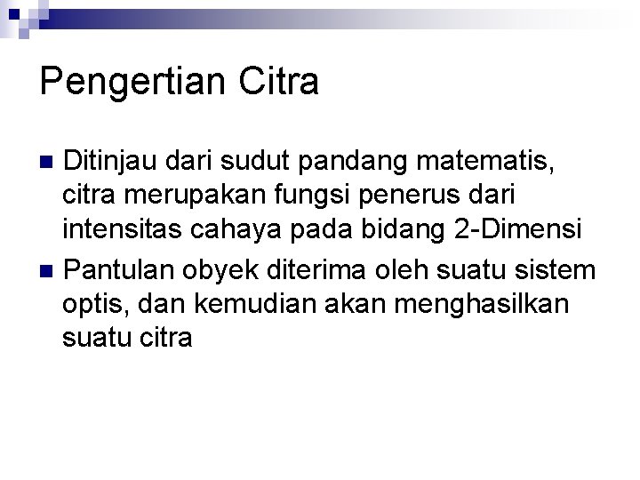 Pengertian Citra Ditinjau dari sudut pandang matematis, citra merupakan fungsi penerus dari intensitas cahaya