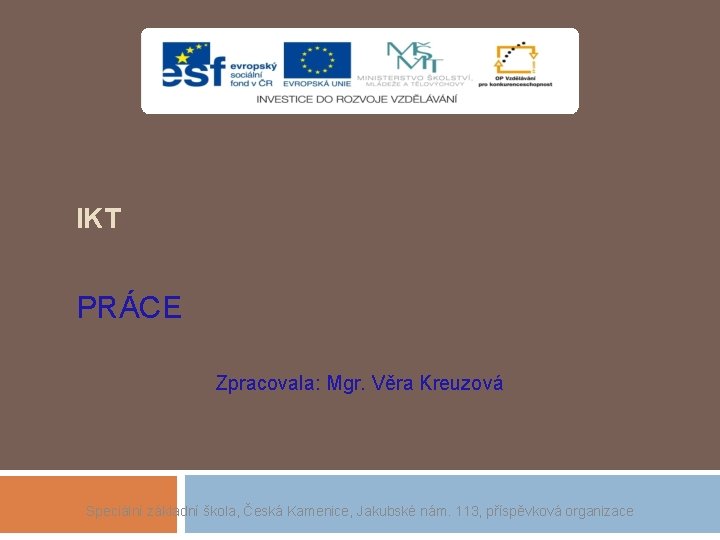 IKT PRÁCE Zpracovala: Mgr. Věra Kreuzová Speciální základní škola, Česká Kamenice, Jakubské nám. 113,