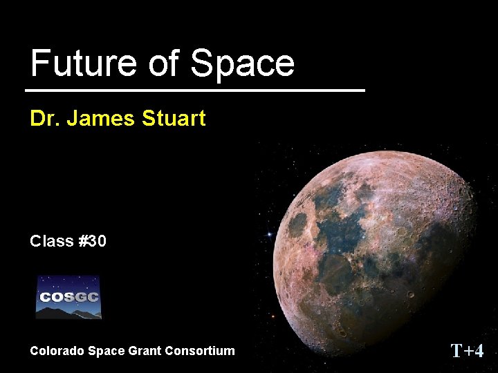 Future of Space Dr. James Stuart Class #30 Colorado Space Grant Consortium T+4 