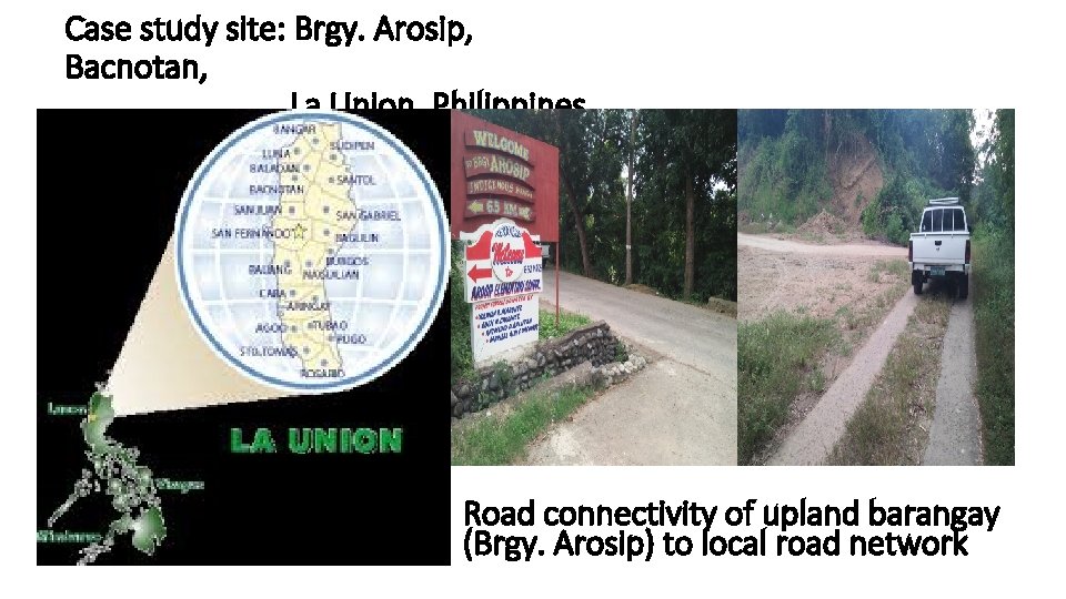 Case study site: Brgy. Arosip, Bacnotan, La Union, Philippines Road connectivity of upland barangay Case study site: Brgy. Arosip, Bacnotan, La Union, Philippines Road connectivity of upland barangay